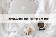比特币btc客服电话（比特币人工客服）