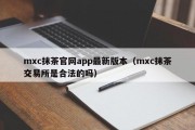 mxc抹茶官网app最新版本（mxc抹茶交易所是合法的吗）