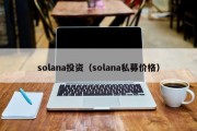 solana投资（solana私募价格）